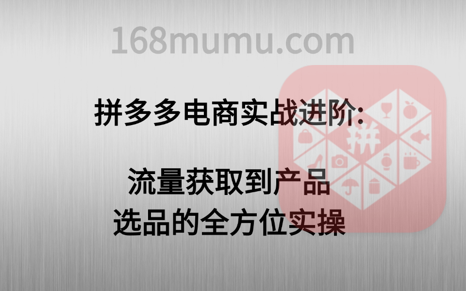 拼多多电商实战进阶:流量获取到产品选品的全方位实操-木木创业基地